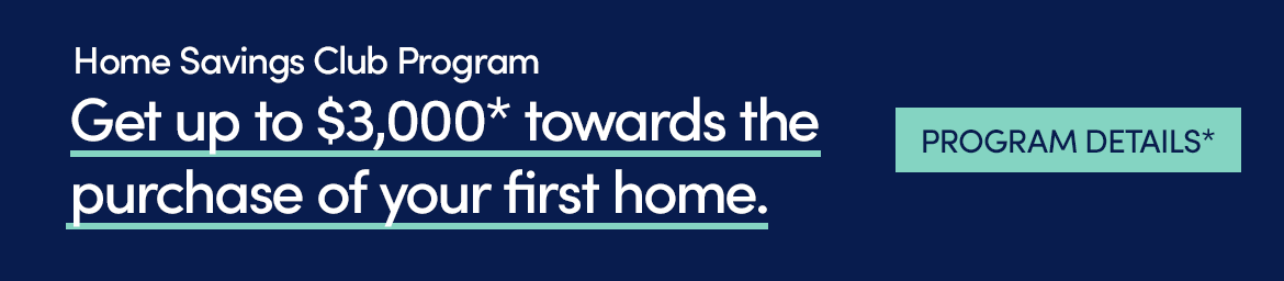 Get up to $3,000* towards the purchase of your first home. Click for program details.