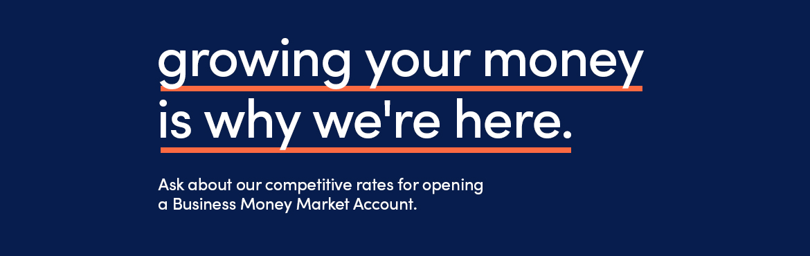 growing your money is why we're here. Ask about competitive Business Money Market Account rates.