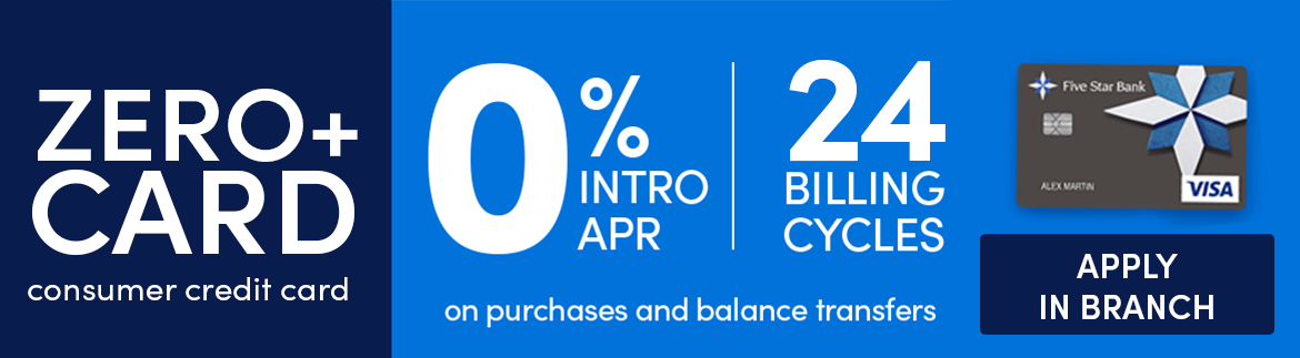 Zero+ Card - 0% intro APR for 24 billing cycles on purchases and balance transfers. Apply in branch.