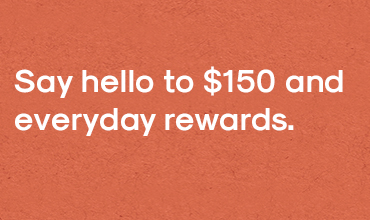 Say hello to $150 and everyday rewards.