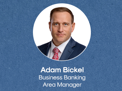 Adam Bickel- Business Banking Area Manager