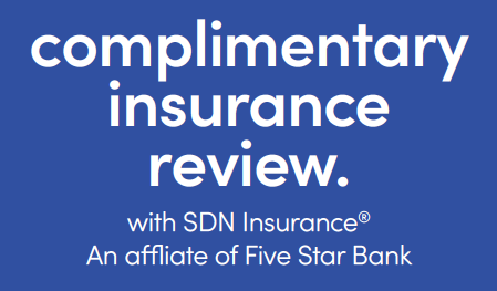 complimentary insurance review with SDN Insurance, an affiliate of Five Star Bank