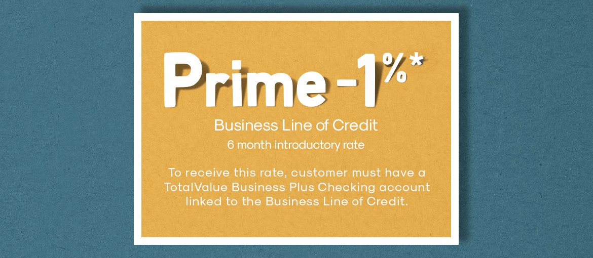 Ad- Prime -1% Business LOC 6-mo intro rate. Must have TotalValue Business Plus Checking linked to Business LOC.