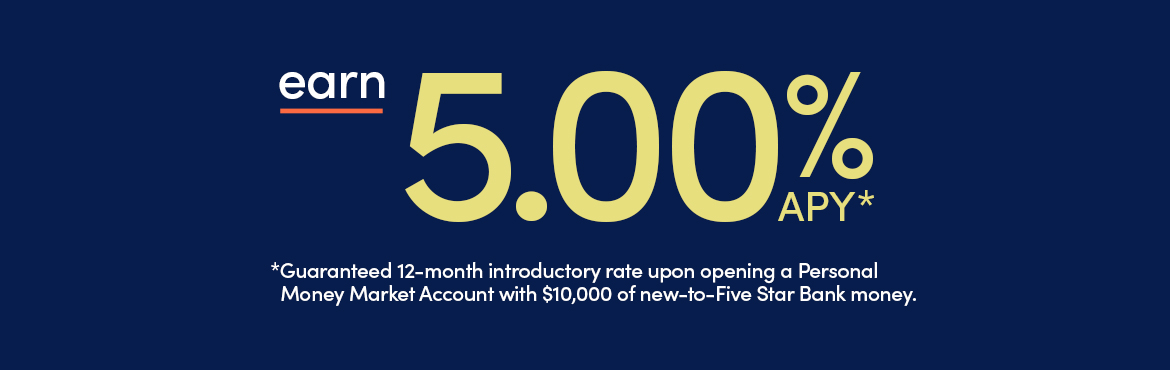 earn 5.00% APY* 12-month introductory rate for a Personal Money Market Accounts with $10,000 of new money.