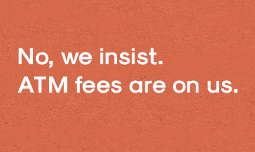 No, we insist. 
ATM fees are on us.